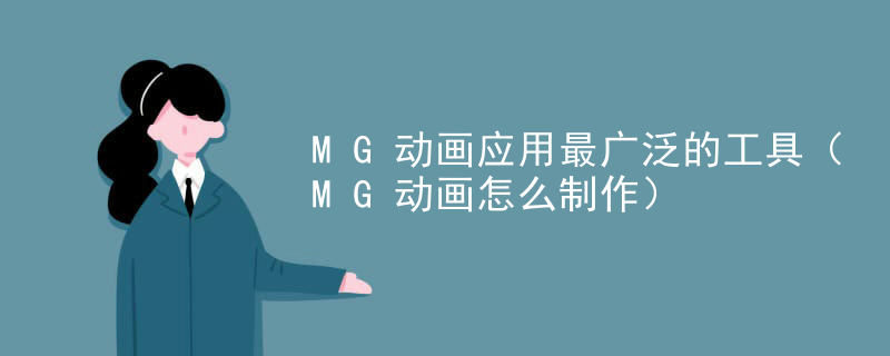 MG动画应用最广泛的工具（MG动画怎么制作）
