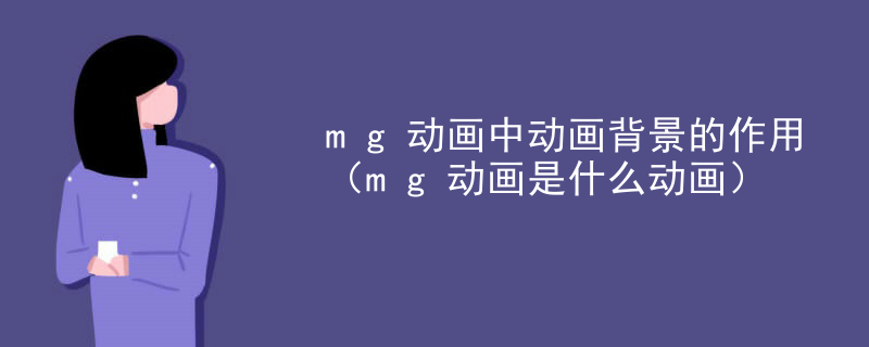 mg动画中动画背景的作用（mg动画是什么动画）