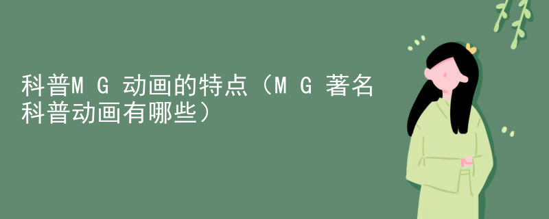 科普MG动画的特点（MG著名科普动画有哪些）