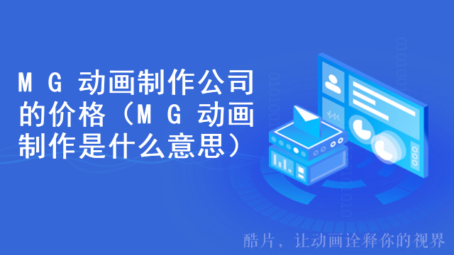 MG动画制作公司的价格（MG动画制作是什么意思）