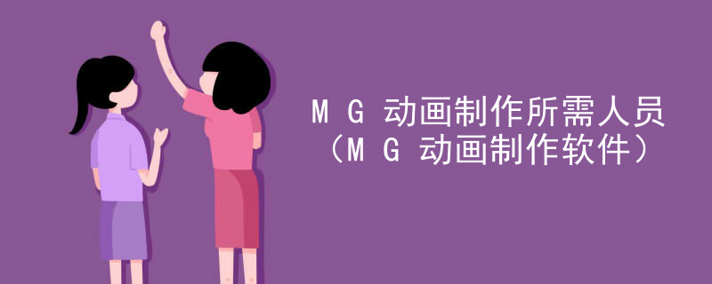 MG动画制作所需人员（MG动画制作软件）