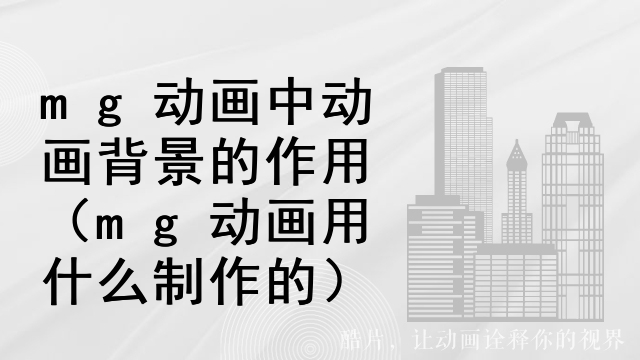 mg动画中动画背景的作用（mg动画用什么制作的）