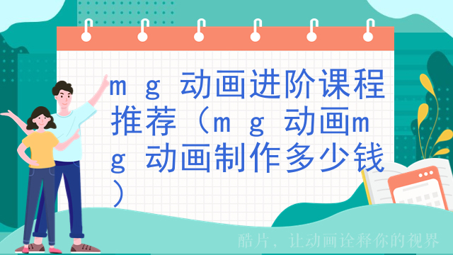 mg动画进阶课程推荐（mg动画mg动画制作多少钱）