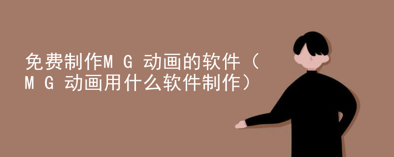 免费制作MG动画的软件（MG动画用什么软件制作）