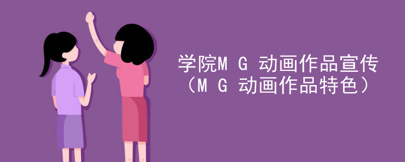 学院MG动画作品宣传（MG动画作品特色）