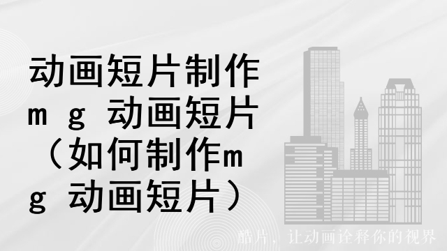 动画短片制作mg动画短片（如何制作mg动画短片）