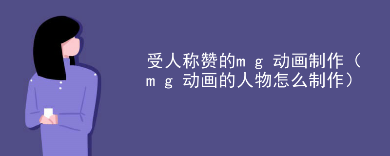 受人称赞的mg动画制作（mg动画的人物怎么制作）