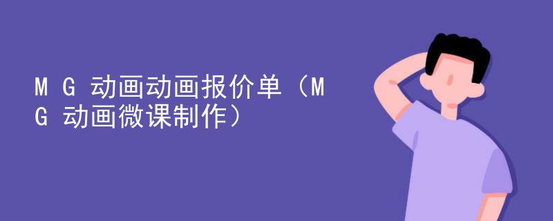 MG动画动画报价单（MG动画微课制作）