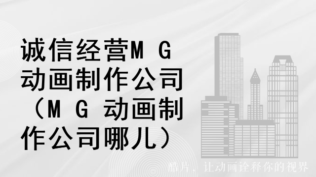 诚信经营MG动画制作公司（MG动画制作公司哪儿）