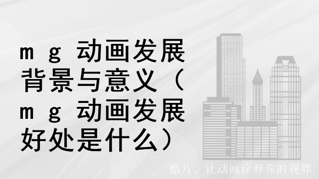 mg动画发展背景与意义（mg动画发展好处是什么）