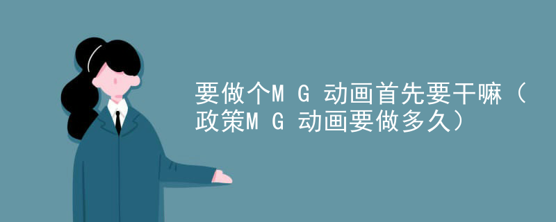 要做个MG动画首先要干嘛（政策MG动画要做多久）