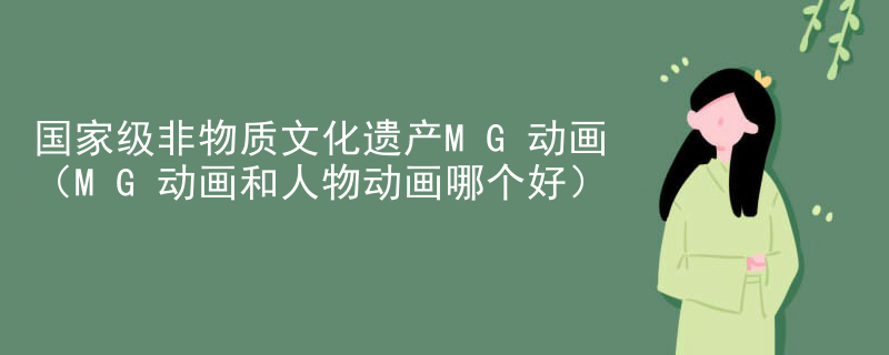 国家级非物质文化遗产MG动画（MG动画和人物动画哪个好）
