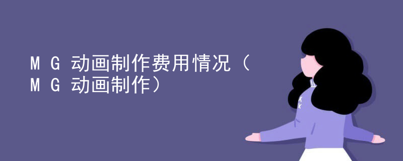 MG动画制作费用情况（MG动画制作）