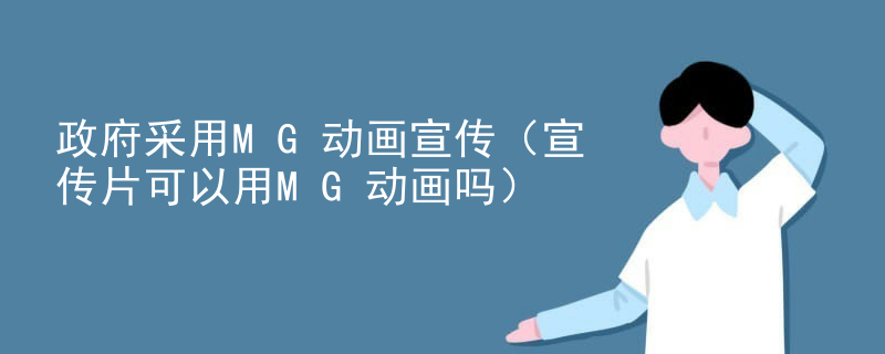 政府采用MG动画宣传（宣传片可以用MG动画吗）