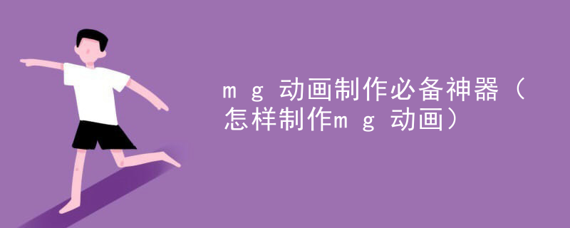 mg动画制作必备神器（怎样制作mg动画）