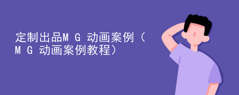 定制出品MG动画案例（MG动画案例教程）