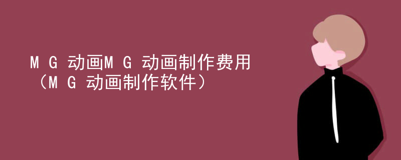 MG动画MG动画制作费用（MG动画制作软件）