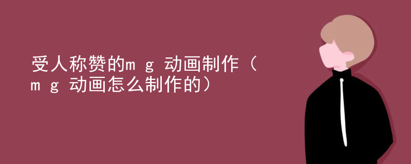 受人称赞的mg动画制作（mg动画怎么制作的）