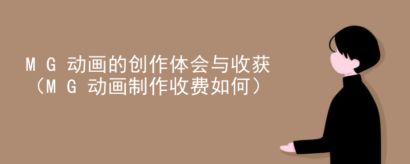 MG动画的创作体会与收获（MG动画制作收费如何）