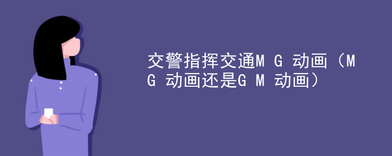 交警指挥交通MG动画（MG动画还是GM动画）