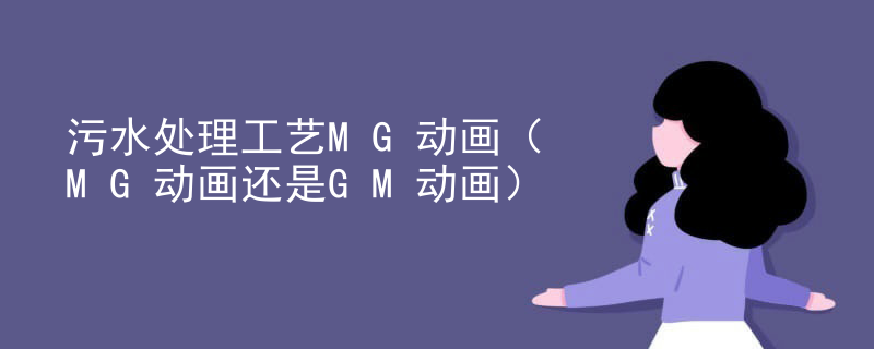 污水处理工艺MG动画（MG动画还是GM动画）