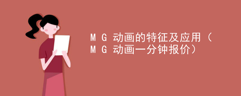 MG动画的特征及应用（MG动画一分钟报价）