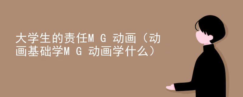 大学生的责任MG动画（动画基础学MG动画学什么）