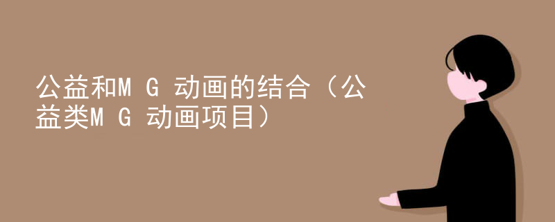 公益和MG动画的结合（公益类MG动画项目）