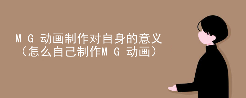 MG动画制作对自身的意义（怎么自己制作MG动画）