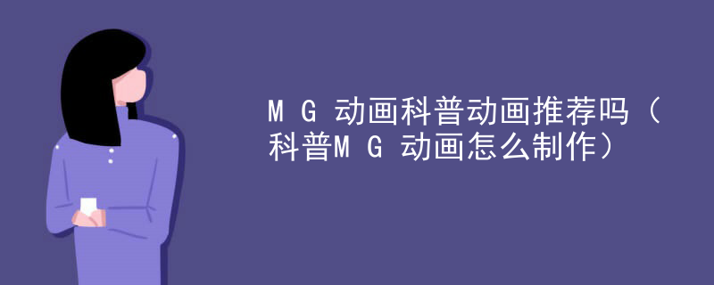 MG动画科普动画推荐吗（科普MG动画怎么制作）