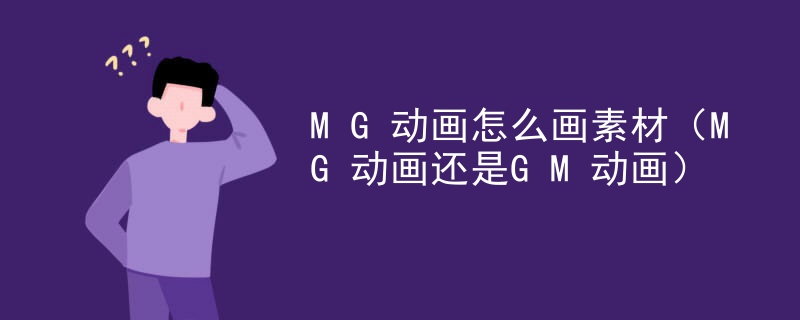 MG动画怎么画素材（MG动画还是GM动画）