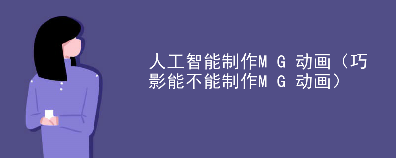 人工智能制作MG动画（巧影能不能制作MG动画）