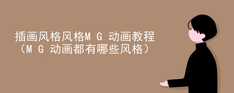 插画风格风格MG动画教程（MG动画都有哪些风格）