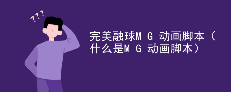 完美融球MG动画脚本（什么是MG动画脚本）