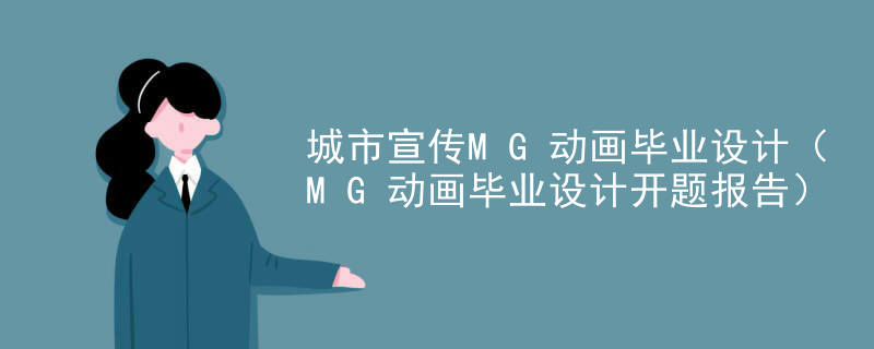 城市宣传MG动画毕业设计（MG动画毕业设计开题报告）