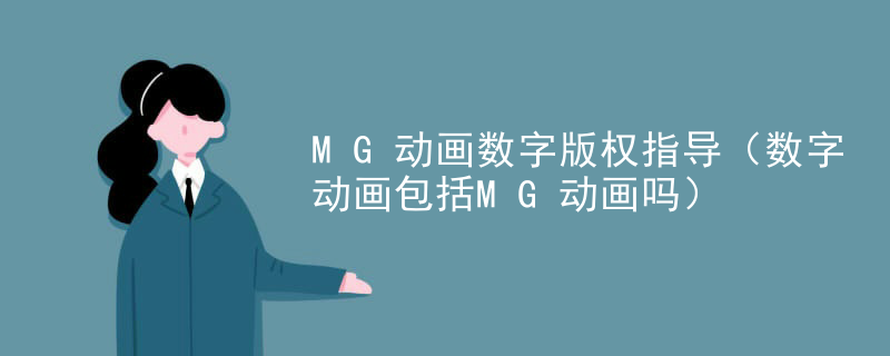 MG动画数字版权指导（数字动画包括MG动画吗）