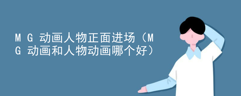 MG动画人物正面进场（MG动画和人物动画哪个好）