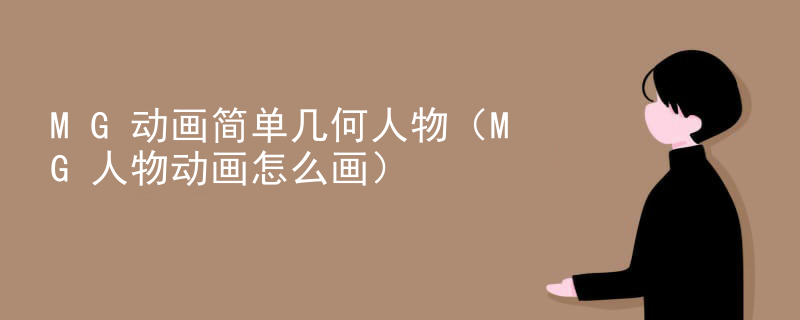 MG动画简单几何人物（MG人物动画怎么画）
