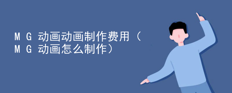 MG动画动画制作费用（MG动画怎么制作）