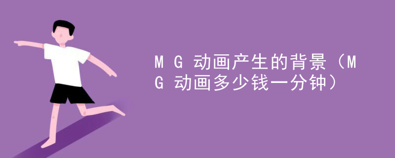 MG动画产生的背景（MG动画多少钱一分钟）