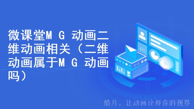 微课堂MG动画二维动画相关（二维动画属于MG动画吗）