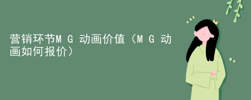 营销环节MG动画价值（MG动画如何报价）