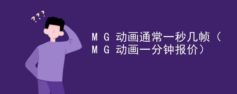 MG动画通常一秒几帧（MG动画一分钟报价）