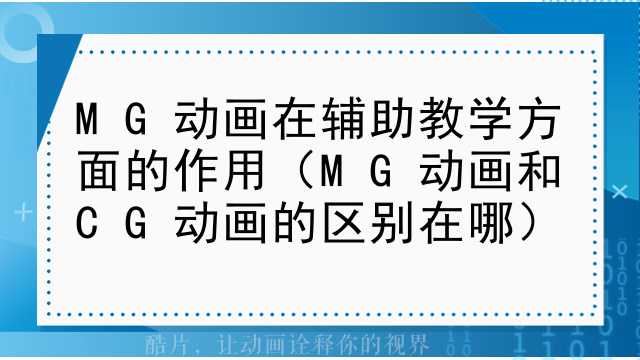 MG动画在辅助教学方面的作用（MG动画和CG动画的区别在哪）