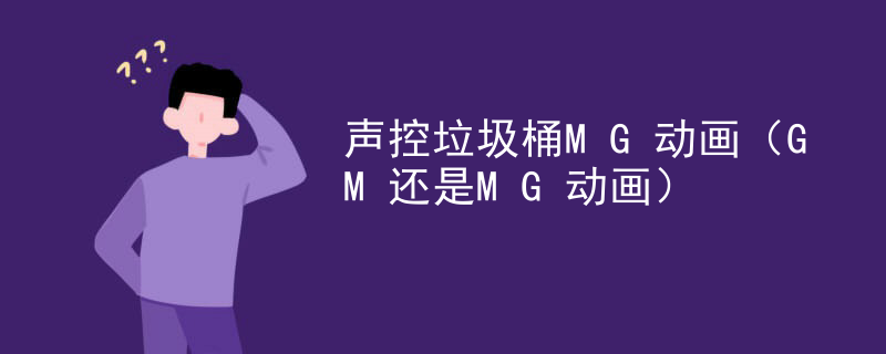 声控垃圾桶MG动画（GM还是MG动画）