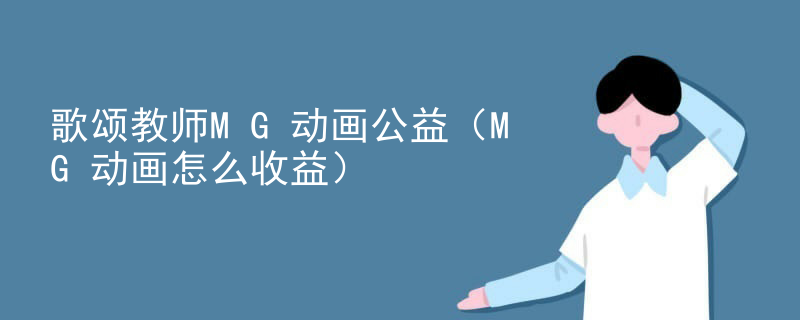歌颂教师MG动画公益（MG动画怎么收益）
