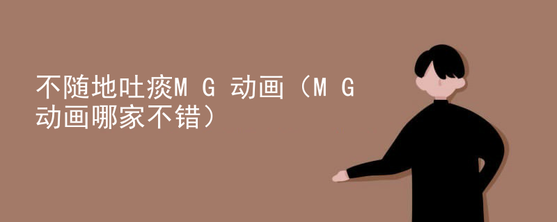 不随地吐痰MG动画（MG动画哪家不错）