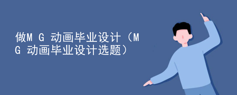 做MG动画毕业设计（MG动画毕业设计选题）