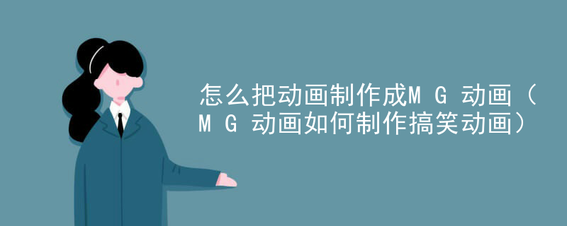 怎么把动画制作成MG动画（MG动画如何制作搞笑动画）