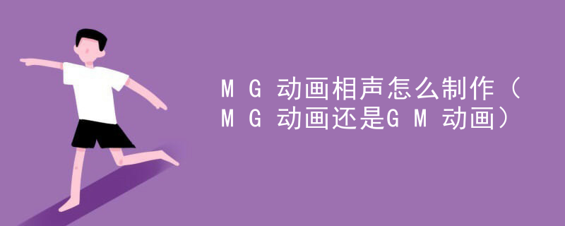 MG动画相声怎么制作（MG动画还是GM动画）